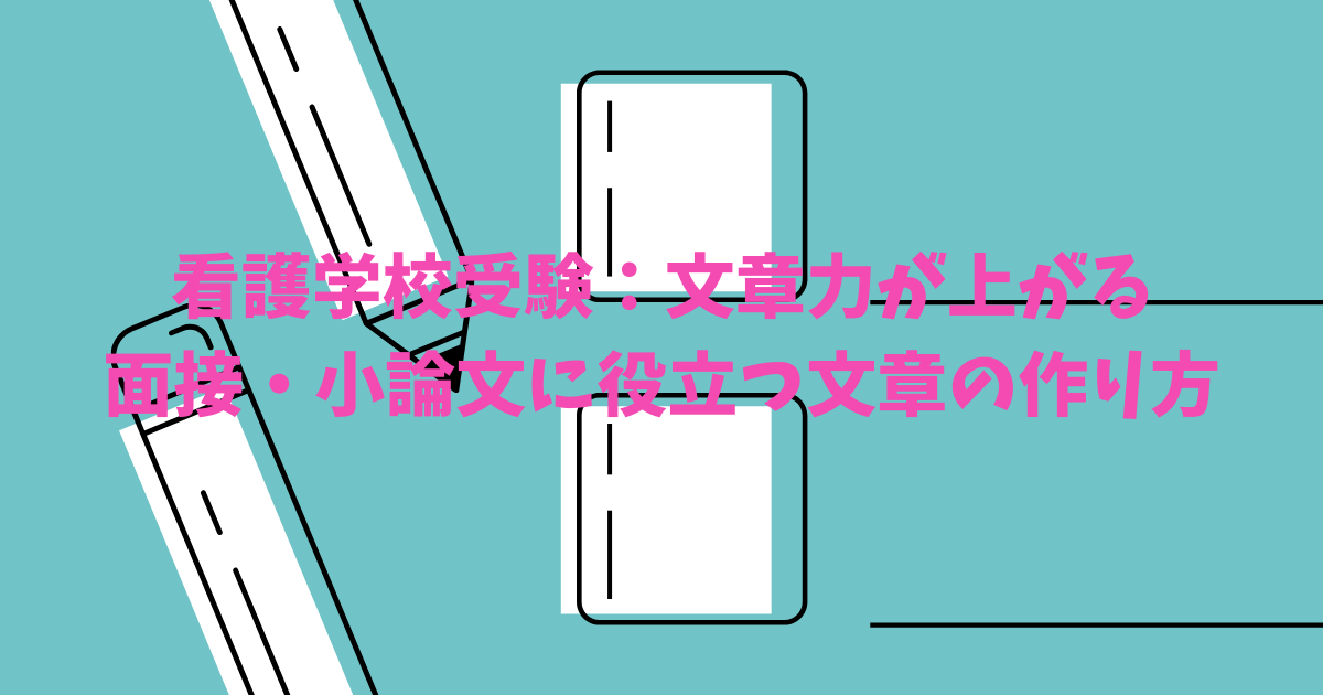 看護学校受験 文章力が上がる 面接 小論文に役立つ文章の作り方